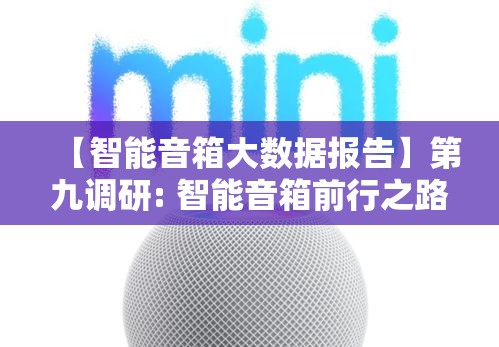 【智能音箱大数据报告】第九调研: 智能音箱前行之路，用户体验与市场趋势的深度剖析